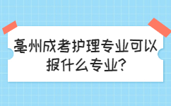 亳州成考护理专业可以报什么专业